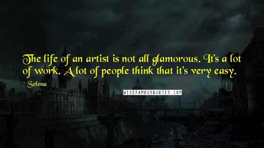 Selena Quotes: The life of an artist is not all glamorous. It's a lot of work. A lot of people think that it's very easy.