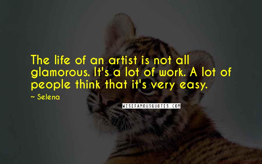 Selena Quotes: The life of an artist is not all glamorous. It's a lot of work. A lot of people think that it's very easy.