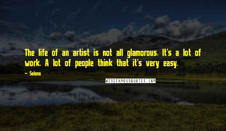 Selena Quotes: The life of an artist is not all glamorous. It's a lot of work. A lot of people think that it's very easy.