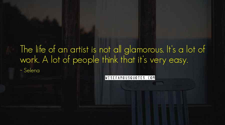 Selena Quotes: The life of an artist is not all glamorous. It's a lot of work. A lot of people think that it's very easy.