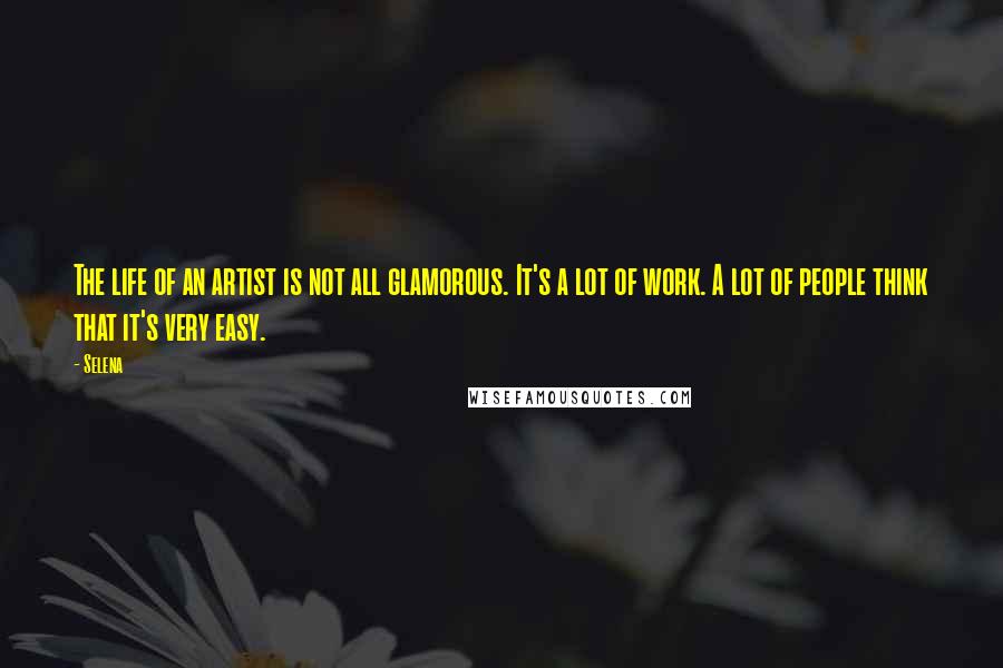 Selena Quotes: The life of an artist is not all glamorous. It's a lot of work. A lot of people think that it's very easy.