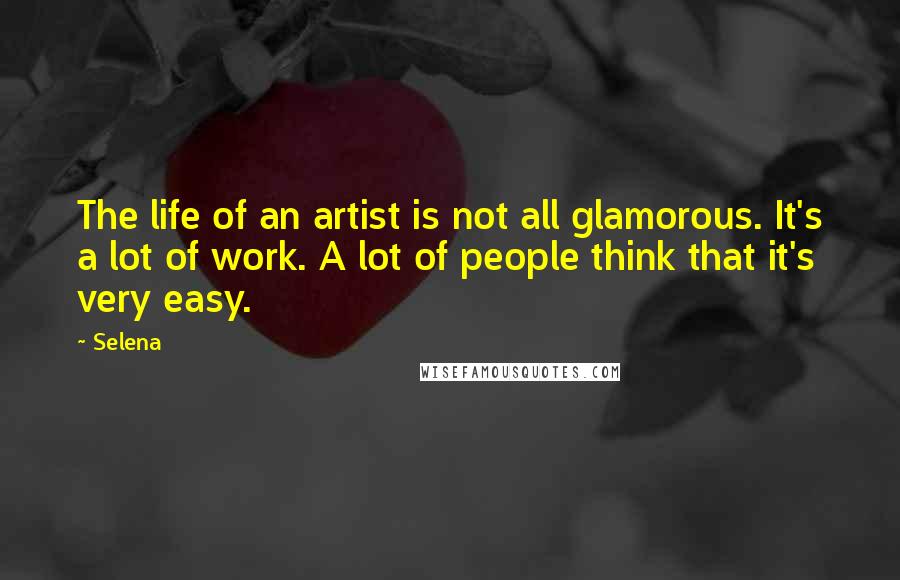 Selena Quotes: The life of an artist is not all glamorous. It's a lot of work. A lot of people think that it's very easy.