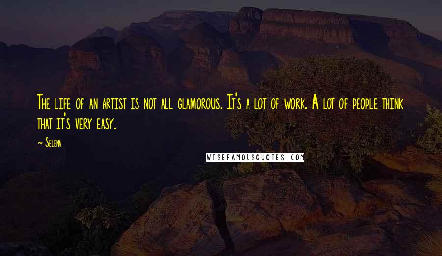 Selena Quotes: The life of an artist is not all glamorous. It's a lot of work. A lot of people think that it's very easy.