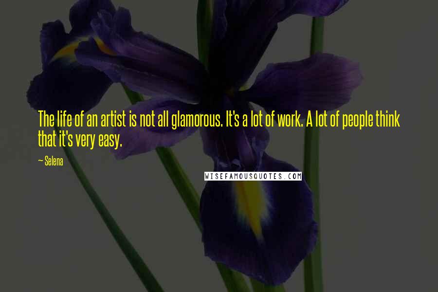 Selena Quotes: The life of an artist is not all glamorous. It's a lot of work. A lot of people think that it's very easy.