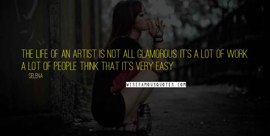Selena Quotes: The life of an artist is not all glamorous. It's a lot of work. A lot of people think that it's very easy.
