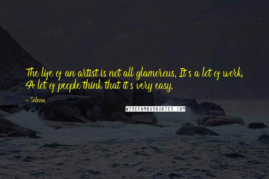 Selena Quotes: The life of an artist is not all glamorous. It's a lot of work. A lot of people think that it's very easy.