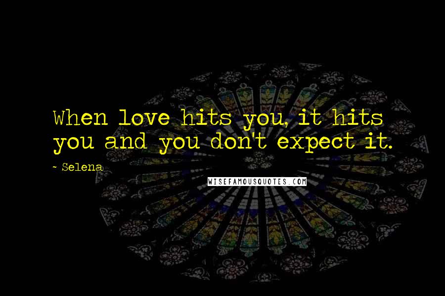 Selena Quotes: When love hits you, it hits you and you don't expect it.