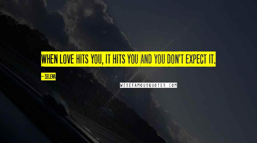 Selena Quotes: When love hits you, it hits you and you don't expect it.