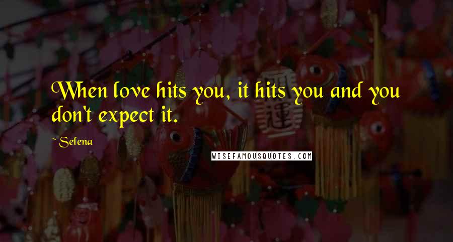 Selena Quotes: When love hits you, it hits you and you don't expect it.