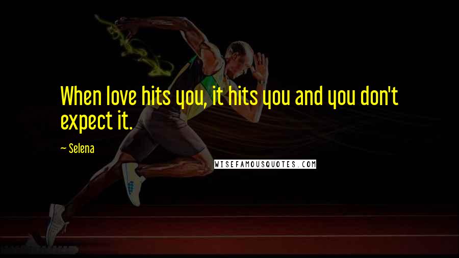 Selena Quotes: When love hits you, it hits you and you don't expect it.