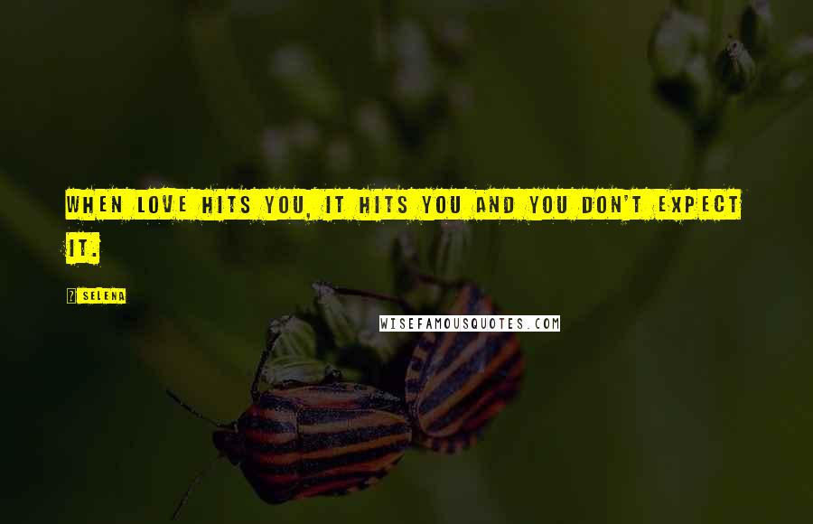Selena Quotes: When love hits you, it hits you and you don't expect it.