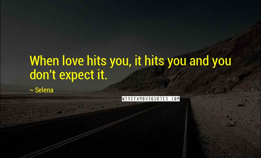 Selena Quotes: When love hits you, it hits you and you don't expect it.