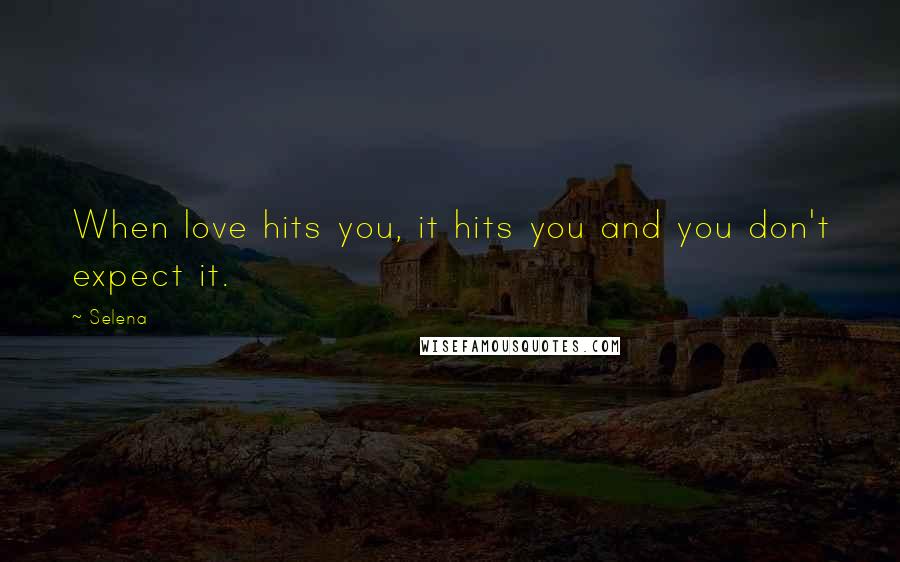 Selena Quotes: When love hits you, it hits you and you don't expect it.