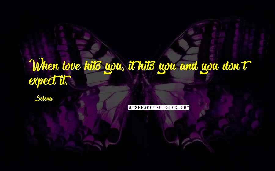 Selena Quotes: When love hits you, it hits you and you don't expect it.
