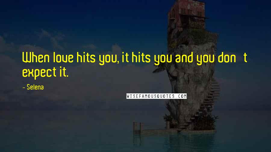 Selena Quotes: When love hits you, it hits you and you don't expect it.