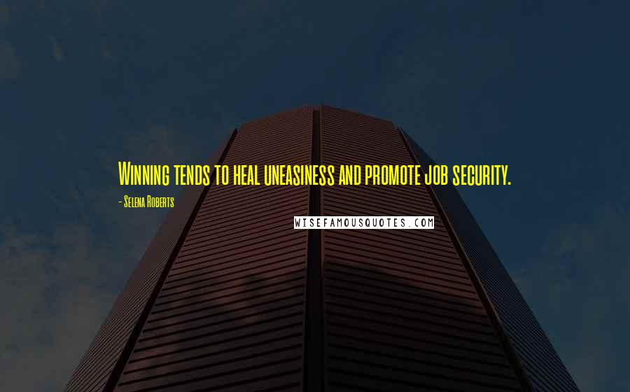 Selena Roberts Quotes: Winning tends to heal uneasiness and promote job security.