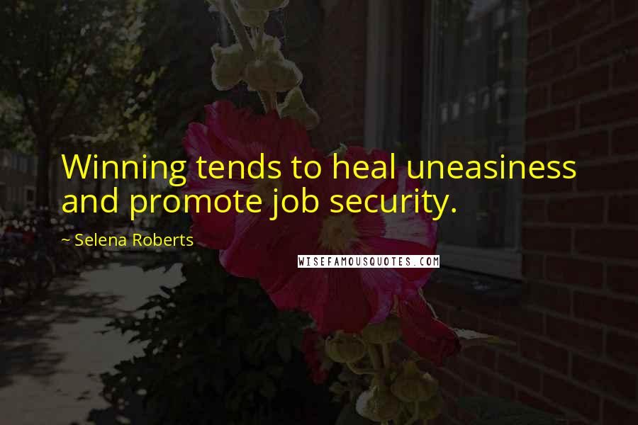 Selena Roberts Quotes: Winning tends to heal uneasiness and promote job security.