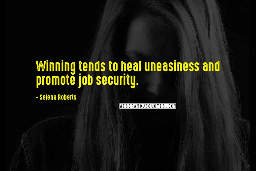 Selena Roberts Quotes: Winning tends to heal uneasiness and promote job security.