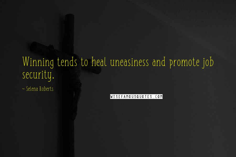 Selena Roberts Quotes: Winning tends to heal uneasiness and promote job security.