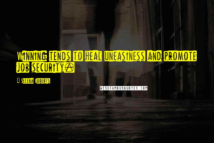 Selena Roberts Quotes: Winning tends to heal uneasiness and promote job security.