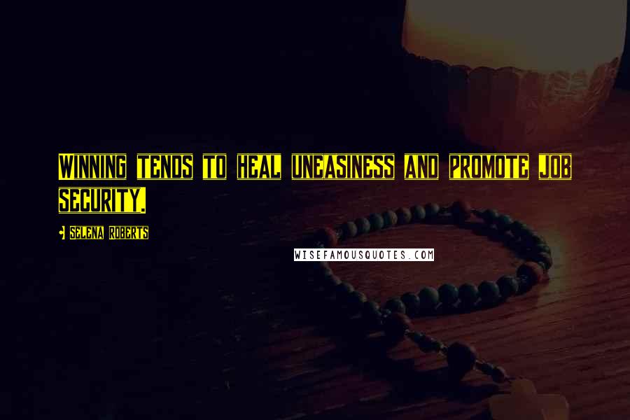 Selena Roberts Quotes: Winning tends to heal uneasiness and promote job security.