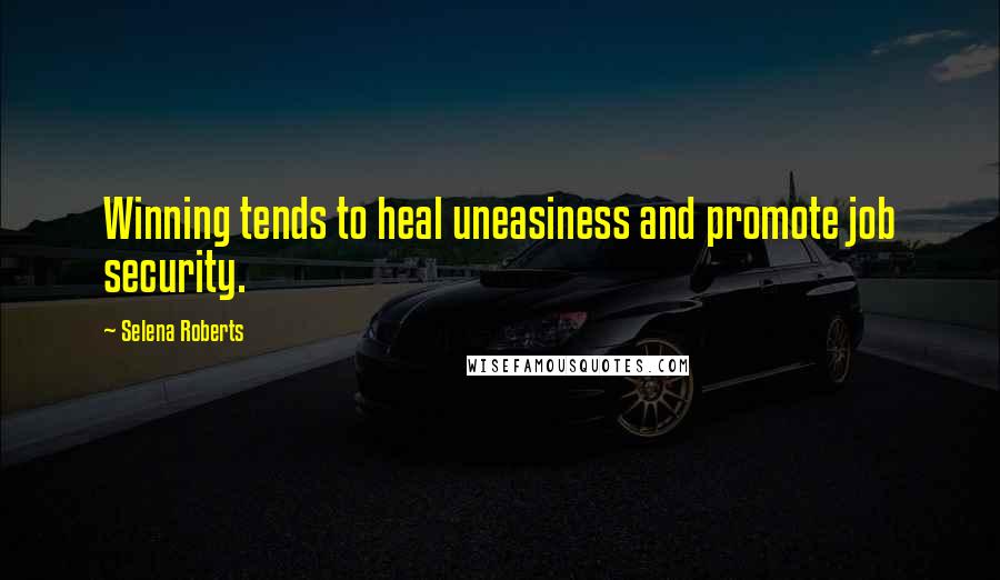 Selena Roberts Quotes: Winning tends to heal uneasiness and promote job security.