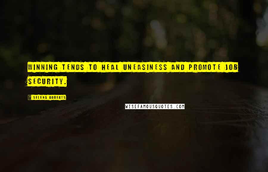 Selena Roberts Quotes: Winning tends to heal uneasiness and promote job security.