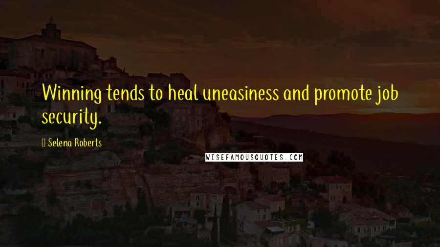 Selena Roberts Quotes: Winning tends to heal uneasiness and promote job security.