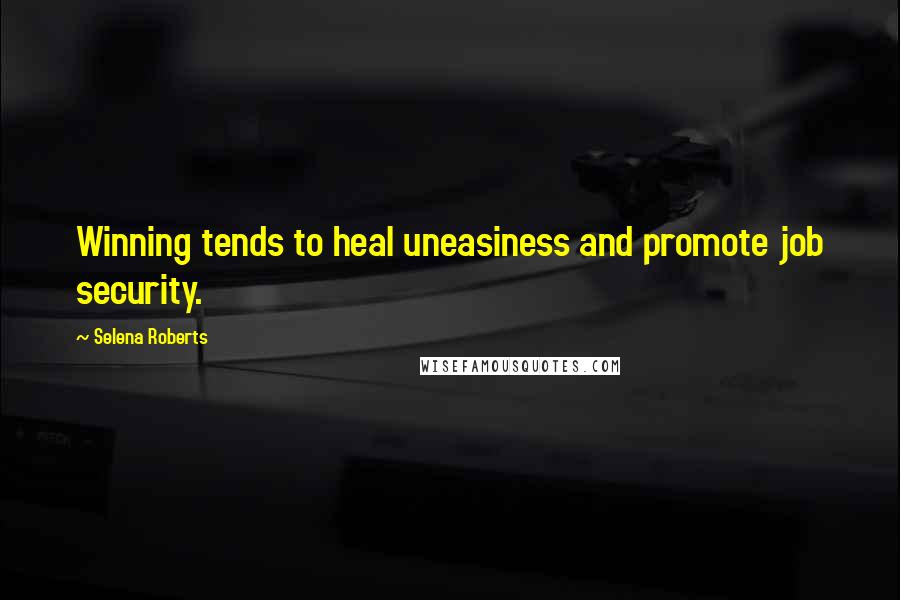 Selena Roberts Quotes: Winning tends to heal uneasiness and promote job security.