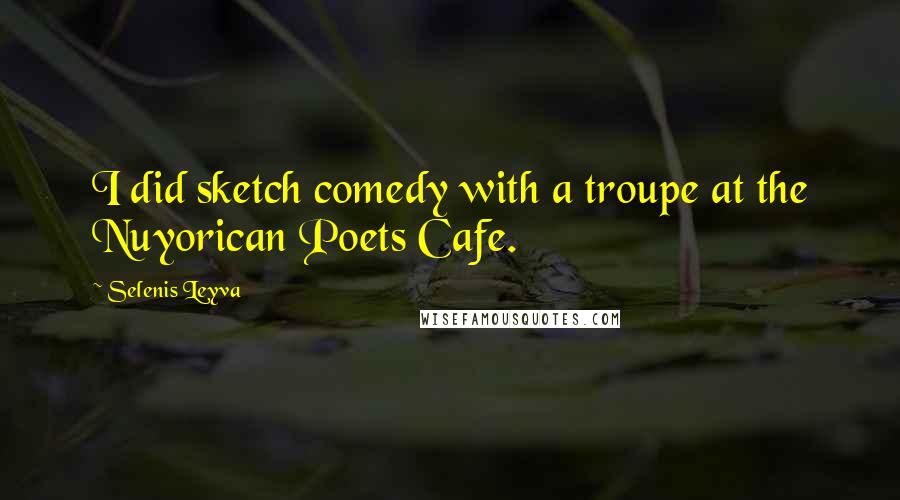 Selenis Leyva Quotes: I did sketch comedy with a troupe at the Nuyorican Poets Cafe.