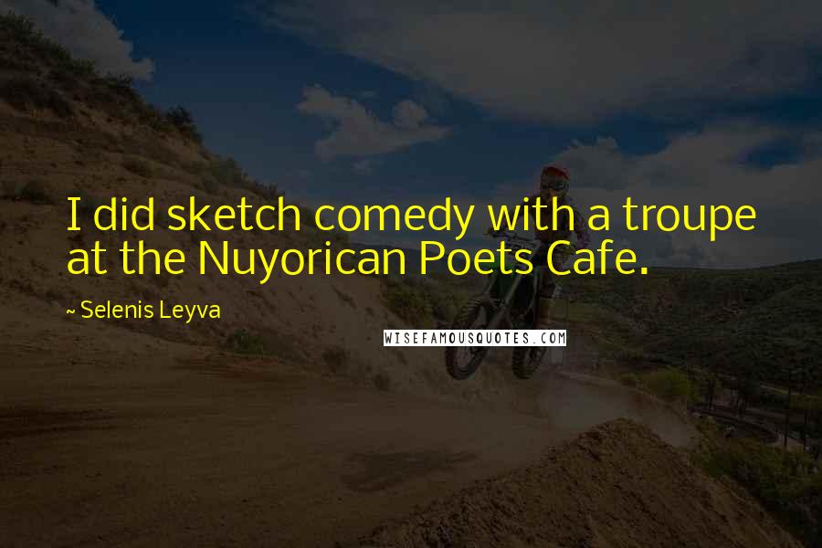 Selenis Leyva Quotes: I did sketch comedy with a troupe at the Nuyorican Poets Cafe.