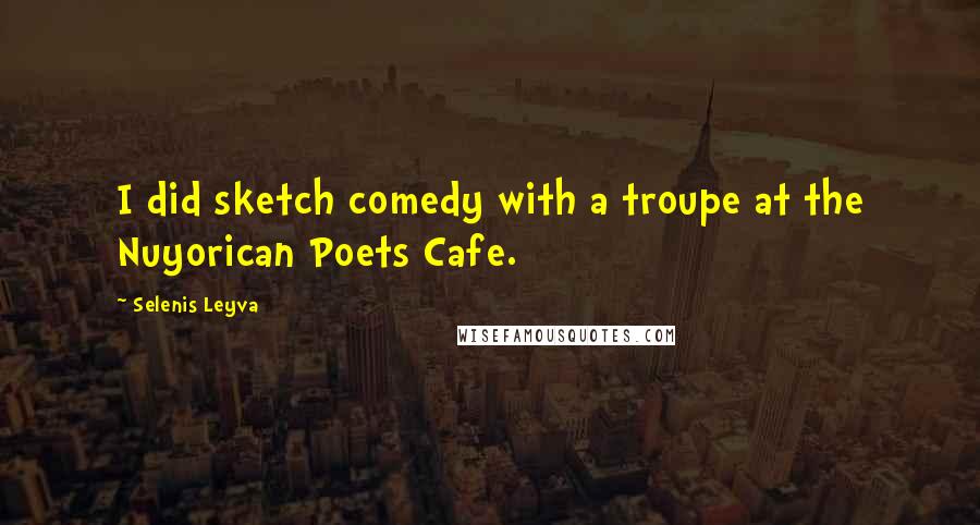 Selenis Leyva Quotes: I did sketch comedy with a troupe at the Nuyorican Poets Cafe.