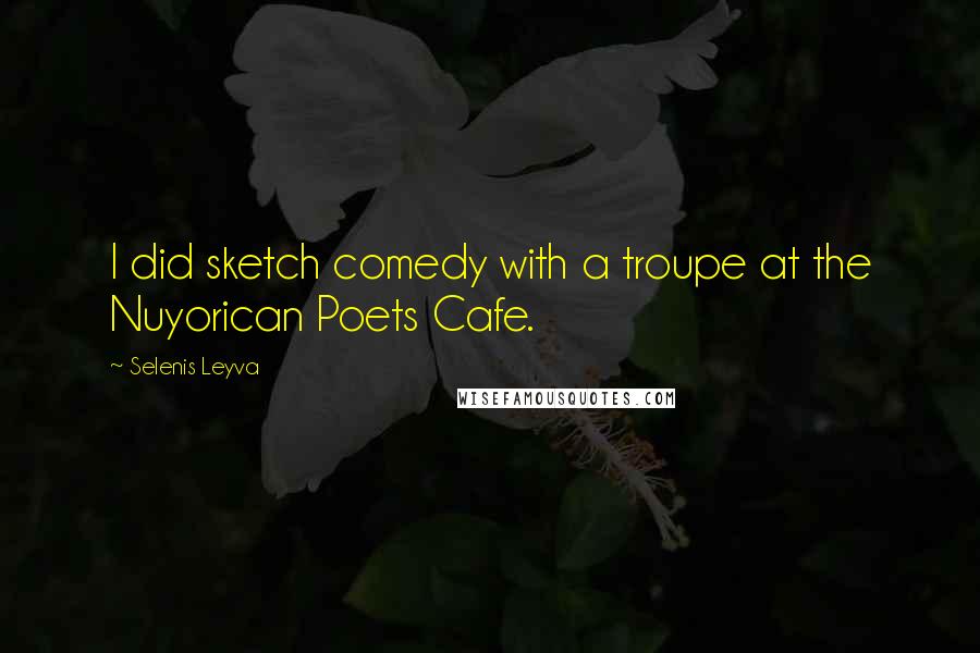 Selenis Leyva Quotes: I did sketch comedy with a troupe at the Nuyorican Poets Cafe.