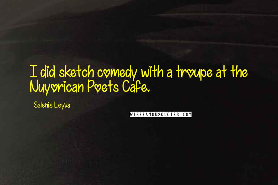 Selenis Leyva Quotes: I did sketch comedy with a troupe at the Nuyorican Poets Cafe.