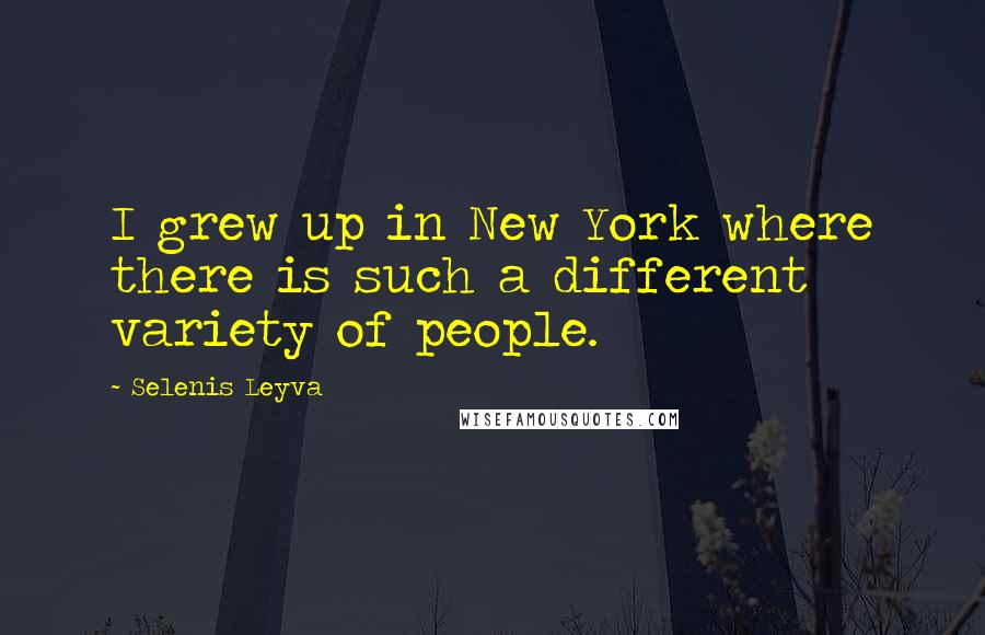 Selenis Leyva Quotes: I grew up in New York where there is such a different variety of people.
