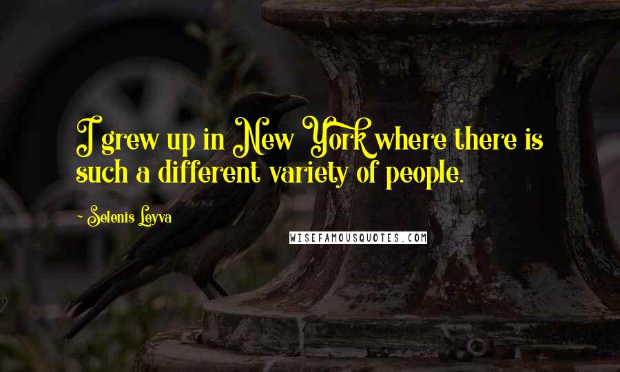 Selenis Leyva Quotes: I grew up in New York where there is such a different variety of people.