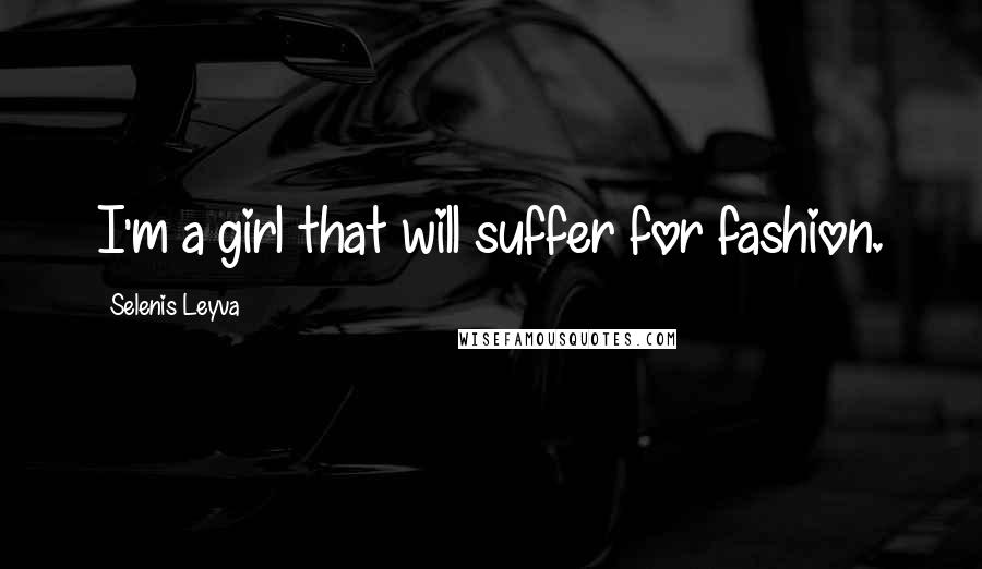 Selenis Leyva Quotes: I'm a girl that will suffer for fashion.