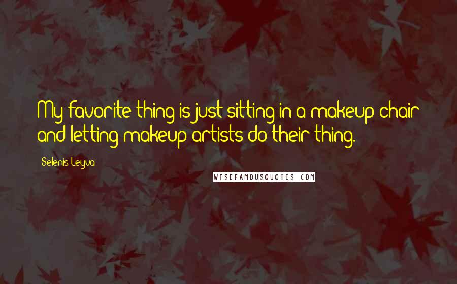 Selenis Leyva Quotes: My favorite thing is just sitting in a makeup chair and letting makeup artists do their thing.