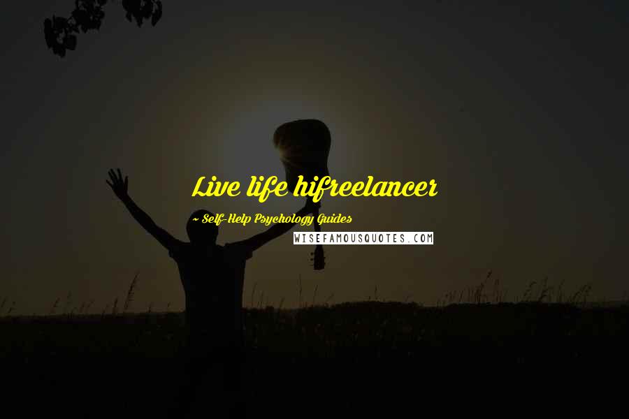 Self-Help Psychology Guides Quotes: Live life hifreelancer