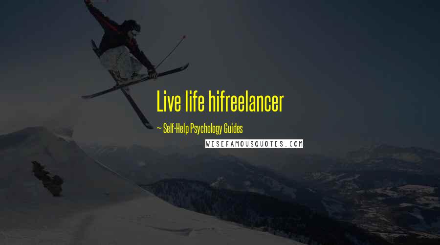 Self-Help Psychology Guides Quotes: Live life hifreelancer