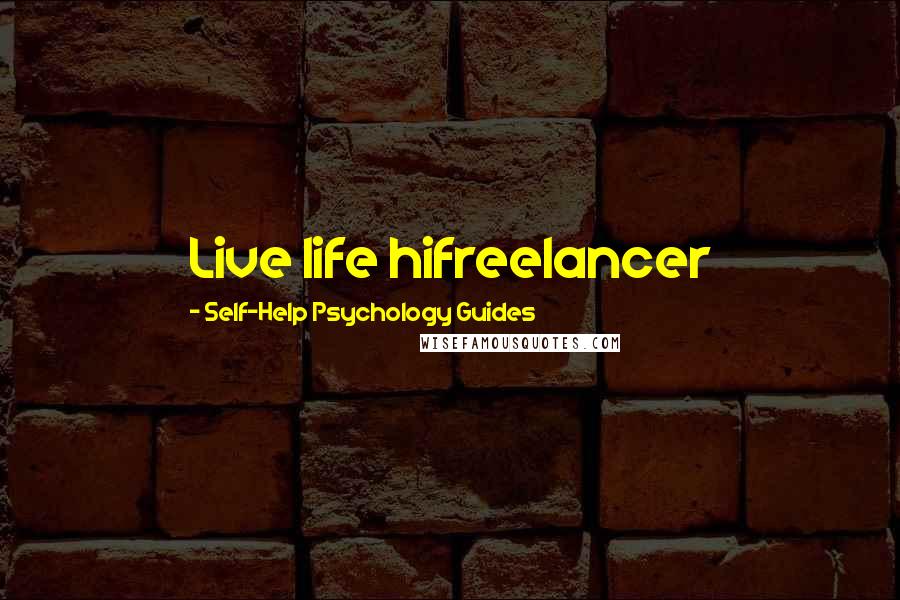 Self-Help Psychology Guides Quotes: Live life hifreelancer