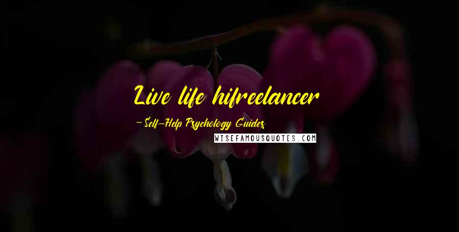 Self-Help Psychology Guides Quotes: Live life hifreelancer