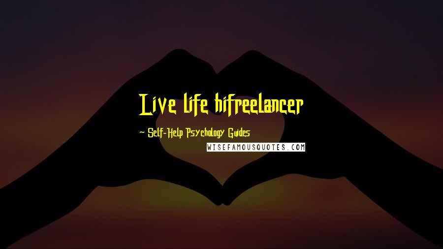 Self-Help Psychology Guides Quotes: Live life hifreelancer