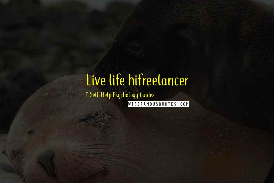 Self-Help Psychology Guides Quotes: Live life hifreelancer