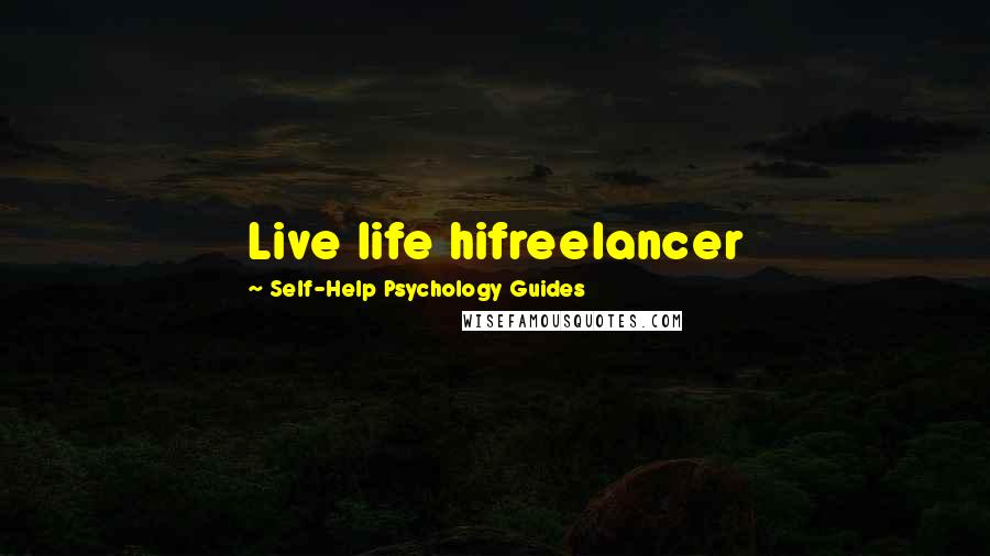 Self-Help Psychology Guides Quotes: Live life hifreelancer