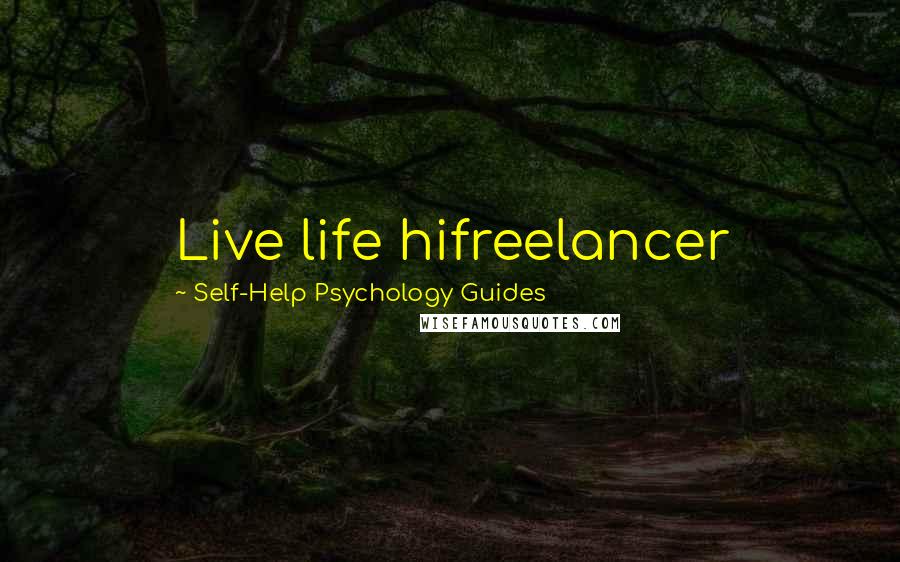 Self-Help Psychology Guides Quotes: Live life hifreelancer