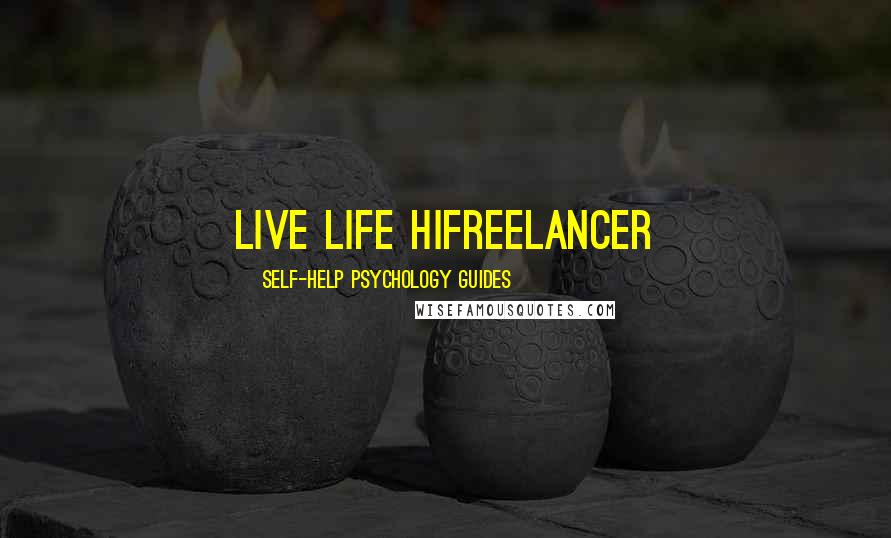 Self-Help Psychology Guides Quotes: Live life hifreelancer