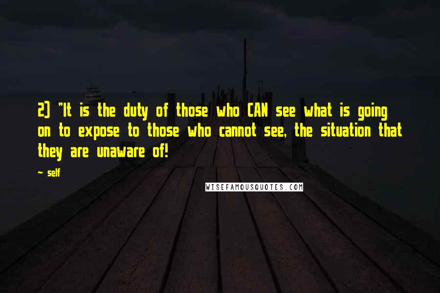 Self Quotes: 2) "It is the duty of those who CAN see what is going on to expose to those who cannot see, the situation that they are unaware of!