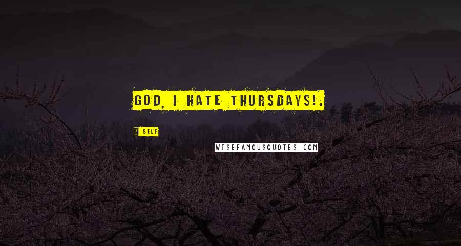 Self Quotes: God, I hate thursdays!.