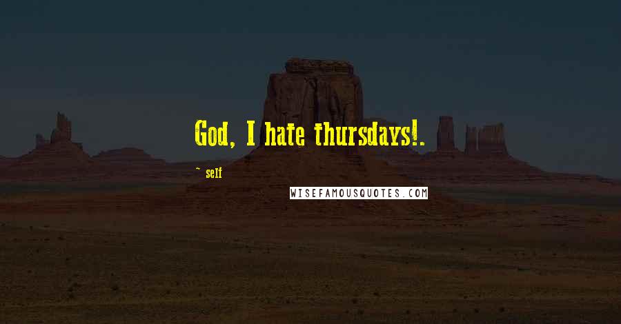 Self Quotes: God, I hate thursdays!.